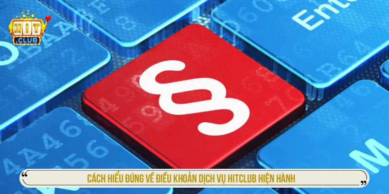 Cách hiểu đúng về điều khoản dịch vụ HITCLUB hiện hành