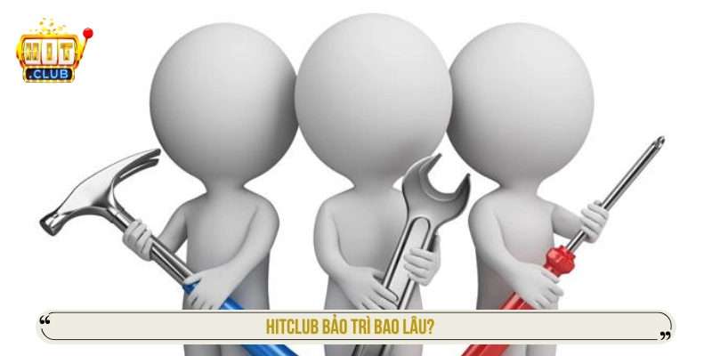 HITCLUB bảo trì bao lâu
