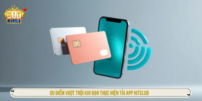 Ưu điểm vượt trội khi bạn thực hiện tải app HITCLUB